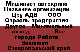 Машинист автокрана › Название организации ­ Цру АДВ777, ООО › Отрасль предприятия ­ Другое › Минимальный оклад ­ 55 000 - Все города Работа » Вакансии   . Ставропольский край,Железноводск г.